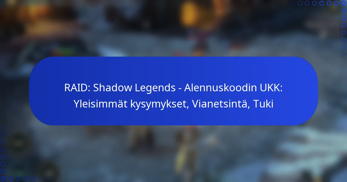 RAID: Shadow Legends – Alennuskoodin UKK: Yleisimmät kysymykset, Vianetsintä, Tuki