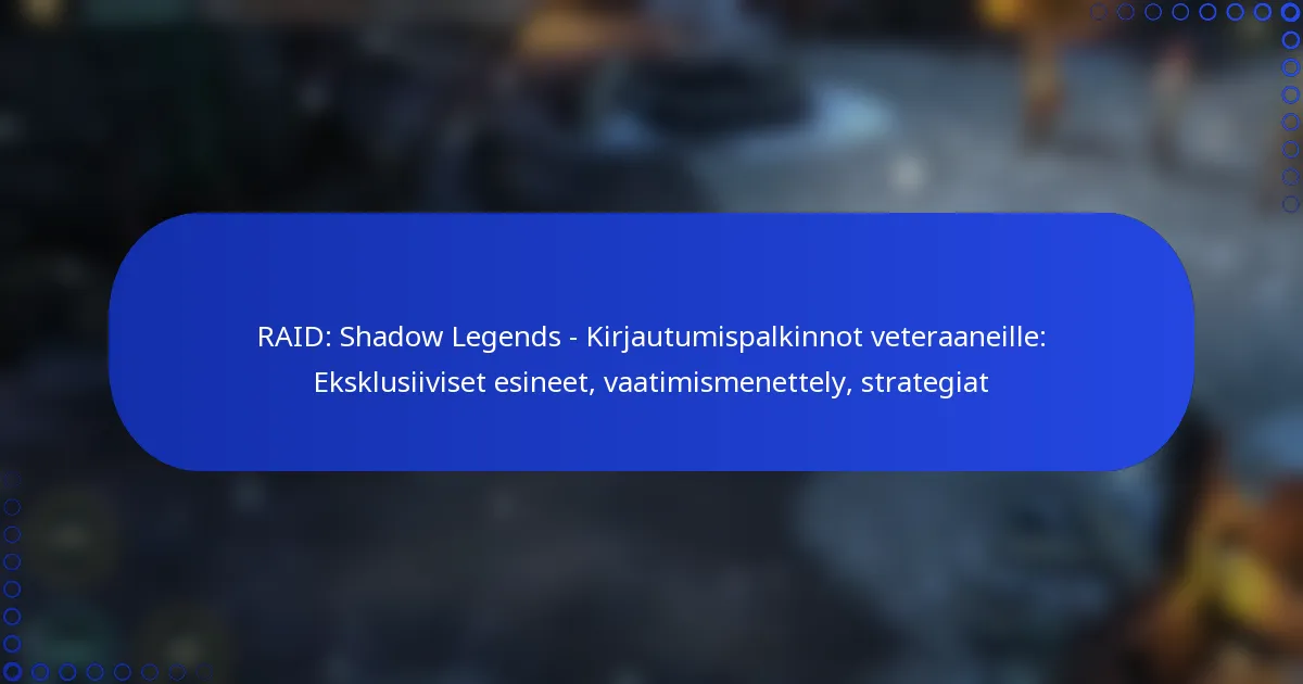 RAID: Shadow Legends – Kirjautumispalkinnot veteraaneille: Eksklusiiviset esineet, vaatimismenettely, strategiat
