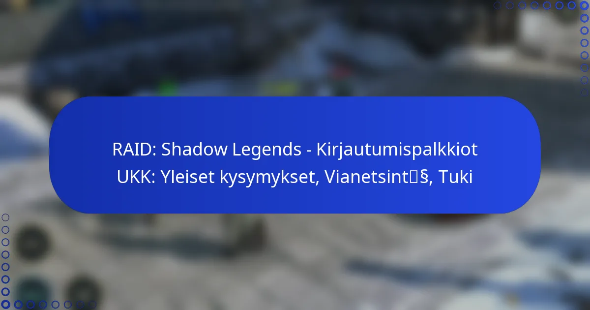 RAID: Shadow Legends – Kirjautumispalkkiot UKK: Yleiset kysymykset, Vianetsintä, Tuki