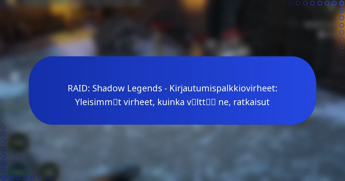 RAID: Shadow Legends – Kirjautumispalkkiovirheet: Yleisimmät virheet, kuinka välttää ne, ratkaisut