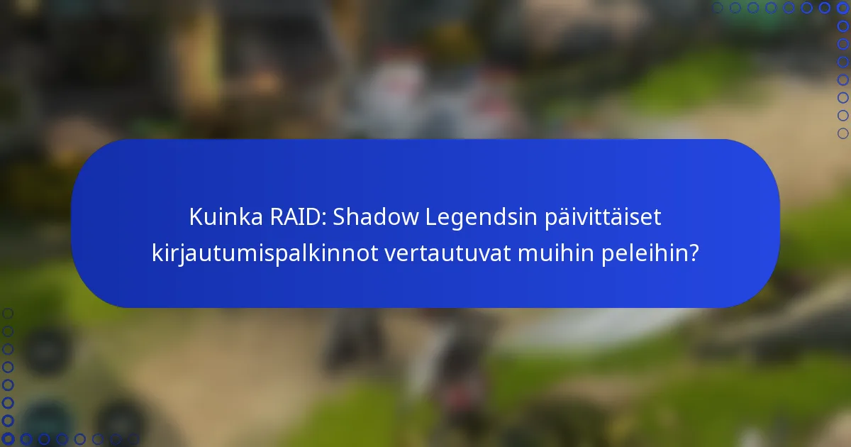 Kuinka RAID: Shadow Legendsin päivittäiset kirjautumispalkinnot vertautuvat muihin peleihin?