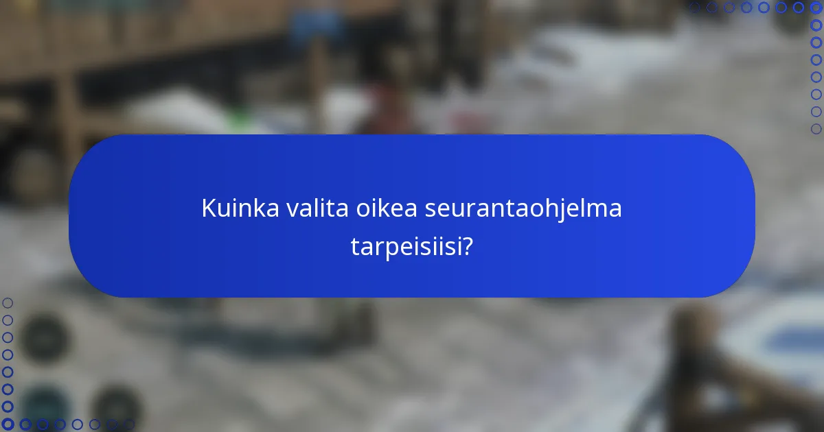 Kuinka valita oikea seurantaohjelma tarpeisiisi?