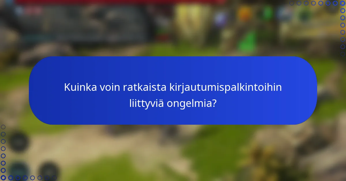 Kuinka voin ratkaista kirjautumispalkintoihin liittyviä ongelmia?