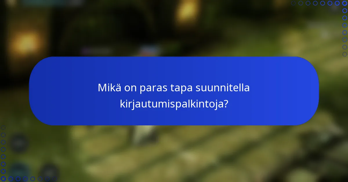 Mikä on paras tapa suunnitella kirjautumispalkintoja?