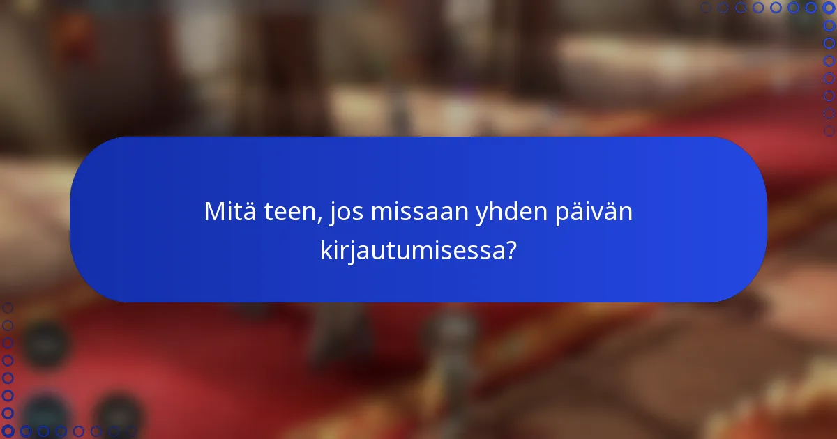 Mitä teen, jos missaan yhden päivän kirjautumisessa?