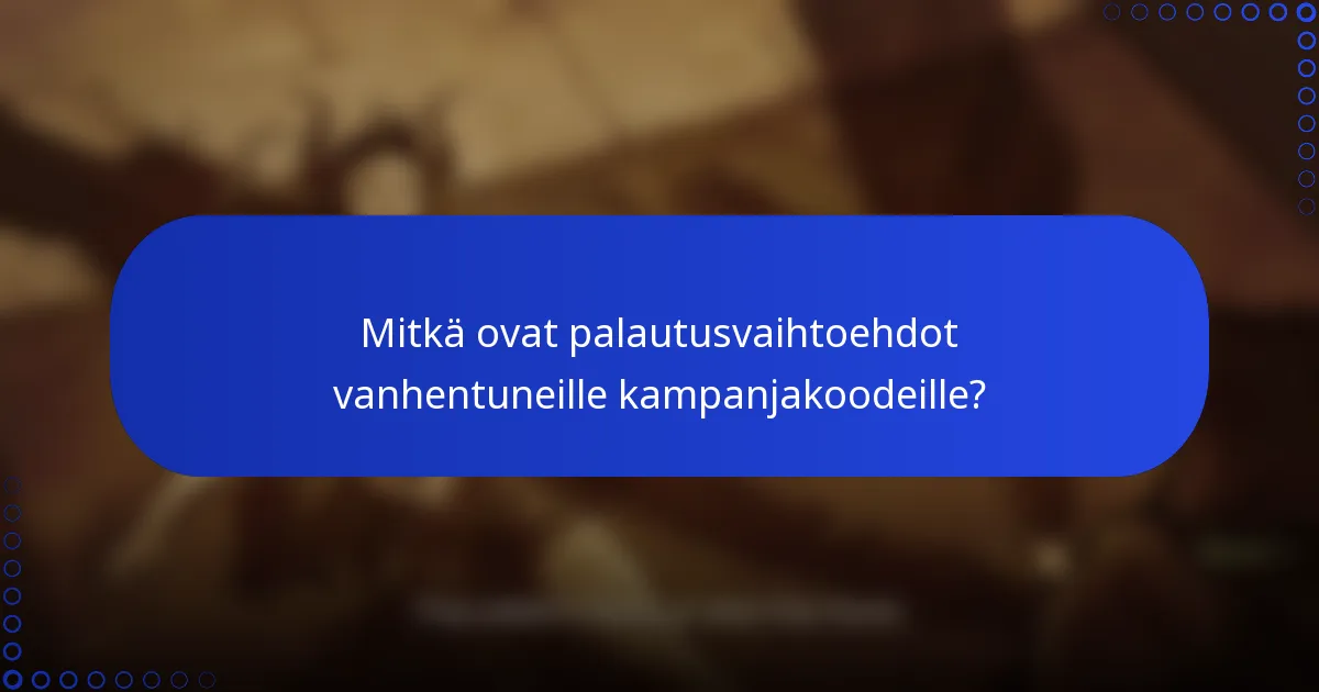 Mitkä ovat palautusvaihtoehdot vanhentuneille kampanjakoodeille?