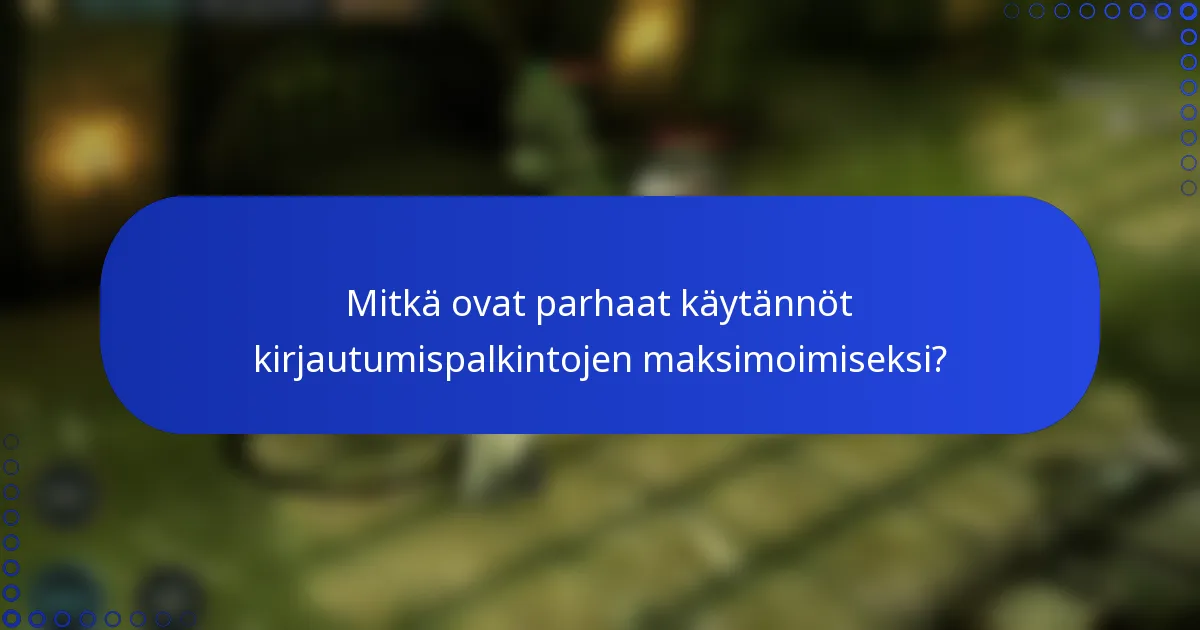 Mitkä ovat parhaat käytännöt kirjautumispalkintojen maksimoimiseksi?