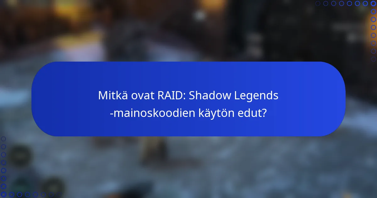 Mitkä ovat RAID: Shadow Legends -mainoskoodien käytön edut?