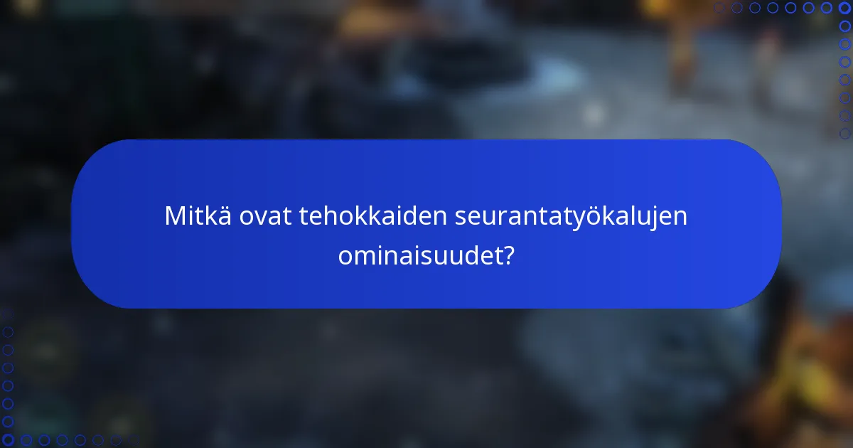 Mitkä ovat tehokkaiden seurantatyökalujen ominaisuudet?