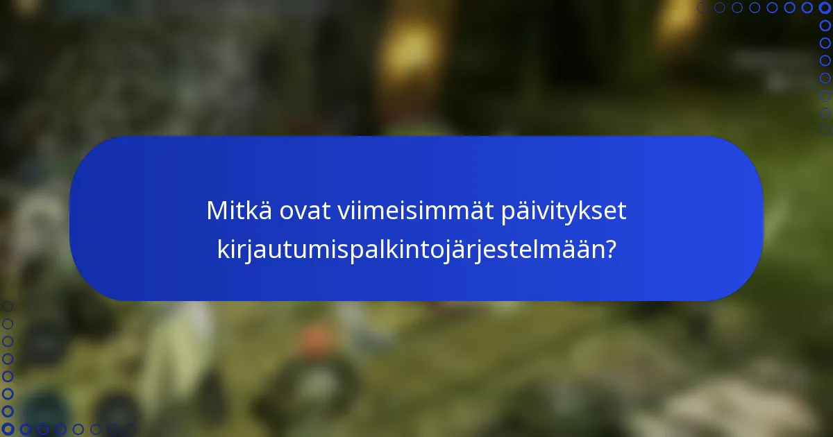 Mitkä ovat viimeisimmät päivitykset kirjautumispalkintojärjestelmään?