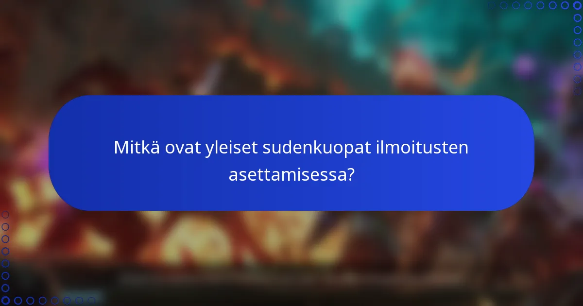 Mitkä ovat yleiset sudenkuopat ilmoitusten asettamisessa?