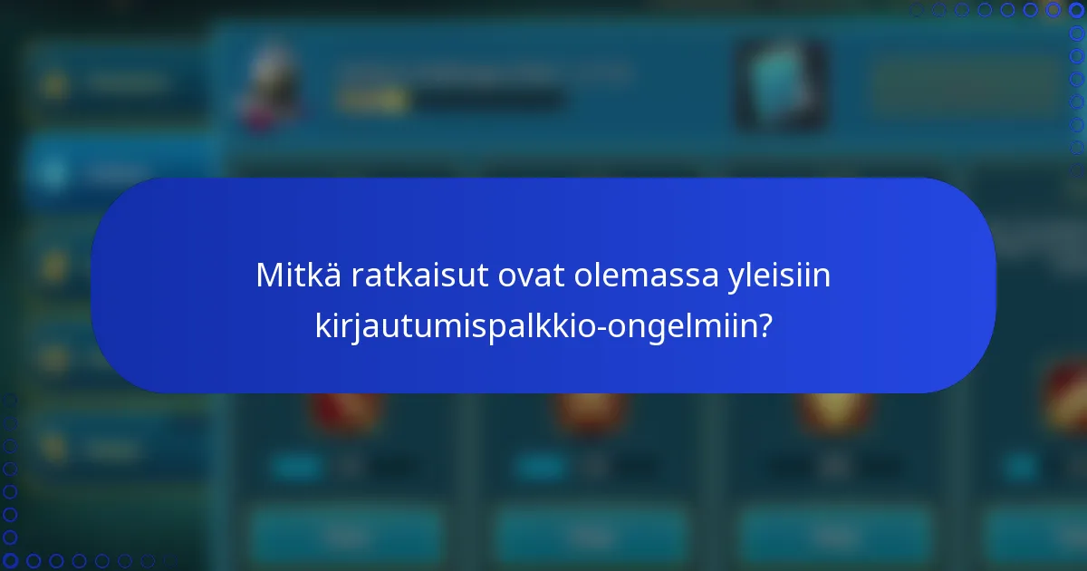 Mitkä ratkaisut ovat olemassa yleisiin kirjautumispalkkio-ongelmiin?