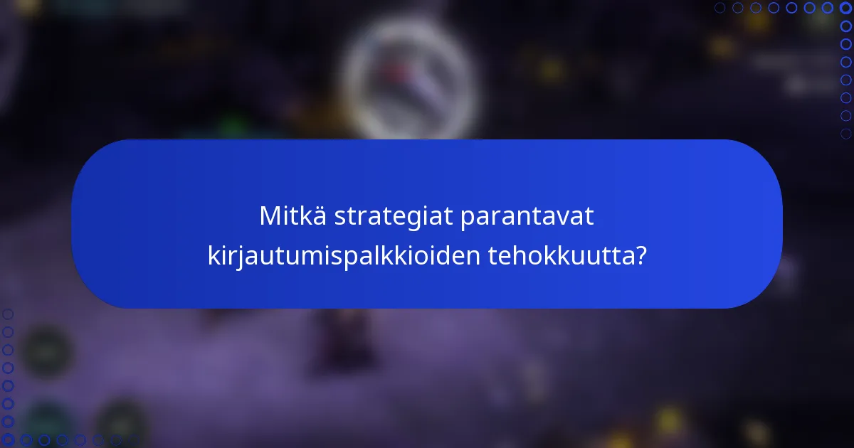Mitkä strategiat parantavat kirjautumispalkkioiden tehokkuutta?