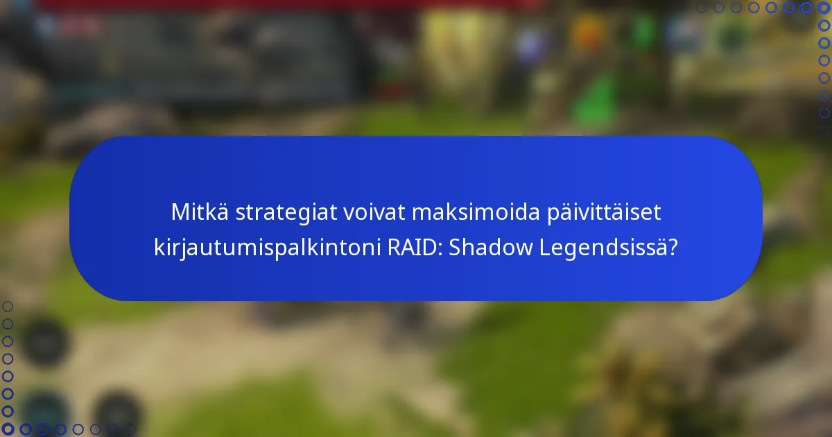 Mitkä strategiat voivat maksimoida päivittäiset kirjautumispalkintoni RAID: Shadow Legendsissä?