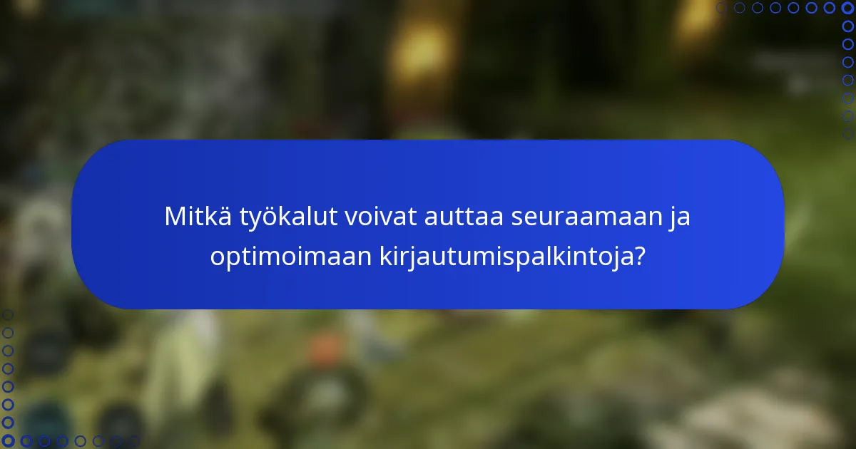 Mitkä työkalut voivat auttaa seuraamaan ja optimoimaan kirjautumispalkintoja?