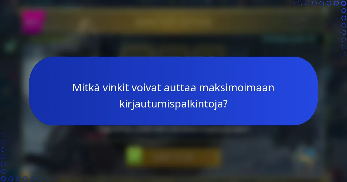 Mitkä vinkit voivat auttaa maksimoimaan kirjautumispalkintoja?